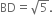 BD equals square root of 5.