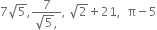 7 square root of 5 comma fraction numerator 7 over denominator square root of 5 comma end fraction comma space square root of 2 plus 21 comma space space straight pi minus 5