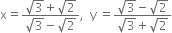 straight x equals fraction numerator square root of 3 plus square root of 2 over denominator square root of 3 minus square root of 2 end fraction comma space space straight y space equals fraction numerator square root of 3 minus square root of 2 over denominator square root of 3 plus square root of 2 end fraction