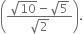 open parentheses fraction numerator square root of 10 minus square root of 5 over denominator square root of 2 end fraction close parentheses.