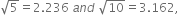 square root of 5 equals 2.236 space a n d space square root of 10 equals 3.162 comma