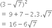 left parenthesis 3 minus square root of 7 right parenthesis squared
equals space 9 plus 7 minus 2.3. square root of 7
equals space 16 minus 6 square root of 7