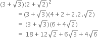 left parenthesis 3 plus square root of 3 right parenthesis left parenthesis 2 plus square root of 2 right parenthesis squared
space space space space space space space space space space space equals left parenthesis 3 plus square root of 3 right parenthesis left parenthesis 4 plus 2 plus 2.2. square root of 2 right parenthesis
space space space space space space space space space space space equals space left parenthesis 3 plus square root of 3 right parenthesis left parenthesis 6 plus 4 square root of 2 right parenthesis
space space space space space space space space space space space equals space 18 plus 12 square root of 2 plus 6 square root of 3 plus 4 square root of 6
