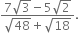 fraction numerator 7 square root of 3 minus 5 square root of 2 over denominator square root of 48 plus square root of 18 end fraction.