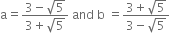 straight a equals fraction numerator 3 minus square root of 5 over denominator 3 plus square root of 5 end fraction space and space straight b space equals fraction numerator 3 plus square root of 5 over denominator 3 minus square root of 5 end fraction