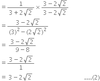 equals fraction numerator 1 over denominator 3 plus 2 square root of 2 end fraction cross times fraction numerator 3 minus 2 square root of 2 over denominator 3 minus 2 square root of 2 end fraction
equals fraction numerator 3 minus 2 square root of 2 over denominator left parenthesis 3 right parenthesis squared minus left parenthesis 2 square root of 2 right parenthesis squared end fraction
equals space fraction numerator 3 minus 2 square root of 2 over denominator 9 minus 8 end fraction
equals fraction numerator 3 minus 2 square root of 2 over denominator 1 end fraction
equals space 3 minus 2 square root of 2 space space space space space space space space space space space space space space space space space space space space space space space space space space space space space space space space space space space.... left parenthesis 2 right parenthesis