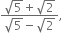 fraction numerator square root of 5 plus square root of 2 over denominator square root of 5 minus square root of 2 end fraction comma