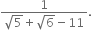 fraction numerator 1 over denominator square root of 5 plus square root of 6 minus 11 end fraction.