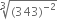 cube root of left parenthesis 343 right parenthesis to the power of negative 2 end exponent end root space space