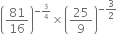 open parentheses 81 over 16 close parentheses to the power of negative begin inline style 3 over 4 end style end exponent cross times open parentheses 25 over 9 close parentheses to the power of negative 3 over 2 end exponent