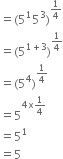 equals left parenthesis 5 to the power of 1 5 cubed right parenthesis to the power of 1 fourth end exponent
equals left parenthesis 5 to the power of 1 plus 3 end exponent right parenthesis to the power of 1 fourth end exponent
equals left parenthesis 5 to the power of 4 right parenthesis to the power of 1 fourth end exponent
equals 5 to the power of 4 straight x 1 fourth end exponent
equals 5 to the power of 1
equals 5
