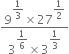 fraction numerator 9 to the power of begin display style 1 third end style end exponent cross times 27 to the power of begin display style 1 half end style end exponent over denominator 3 to the power of begin display style 1 over 6 end style end exponent cross times 3 to the power of begin display style 1 third end style end exponent end fraction

space space space
