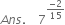 A n s. space space space space 7 to the power of fraction numerator negative 2 over denominator 15 end fraction end exponent