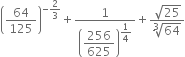 open parentheses 64 over 125 close parentheses to the power of negative 2 over 3 end exponent plus 1 over open parentheses begin display style 256 over 625 end style close parentheses to the power of begin display style 1 fourth end style end exponent plus fraction numerator square root of 25 over denominator cube root of 64 end fraction