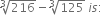 cube root of 216 minus cube root of 125 space i s colon