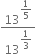 13 to the power of begin display style 1 fifth end style end exponent over 13 to the power of begin display style 1 third end style end exponent