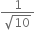 fraction numerator 1 over denominator square root of 10 end fraction