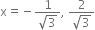 straight x equals negative fraction numerator 1 over denominator square root of 3 end fraction comma space fraction numerator 2 over denominator square root of 3 end fraction