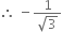 therefore space minus fraction numerator 1 over denominator square root of 3 end fraction