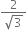 fraction numerator 2 over denominator square root of 3 end fraction