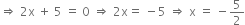 rightwards double arrow space 2 straight x space plus space 5 space equals space 0 space rightwards double arrow space 2 straight x equals space minus 5 space rightwards double arrow space straight x space equals space minus 5 over 2