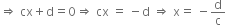 rightwards double arrow space cx plus straight d equals 0 rightwards double arrow space cx space equals space minus straight d space rightwards double arrow space straight x equals space minus straight d over straight c
