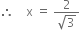 therefore space space space space straight x space equals space fraction numerator 2 over denominator square root of 3 end fraction