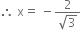 therefore space straight x equals space minus fraction numerator 2 over denominator square root of 3 end fraction