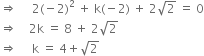 rightwards double arrow space space space space space 2 left parenthesis negative 2 right parenthesis squared space plus space straight k left parenthesis negative 2 right parenthesis space plus space 2 square root of 2 space equals space 0
rightwards double arrow space space space space 2 straight k space equals space 8 space plus space 2 square root of 2
rightwards double arrow space space space space space straight k space equals space 4 plus square root of 2