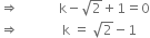 rightwards double arrow space space space space space space space space space space space space straight k minus square root of 2 plus 1 equals 0
rightwards double arrow space space space space space space space space space space space space space straight k space equals space square root of 2 minus 1
