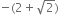 negative left parenthesis 2 plus square root of 2 right parenthesis