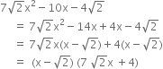 7 square root of 2 straight x squared minus 10 straight x minus 4 square root of 2
space space space space space equals space 7 square root of 2 straight x squared minus 14 straight x plus 4 straight x minus 4 square root of 2
space space space space space equals space 7 square root of 2 straight x left parenthesis straight x minus square root of 2 right parenthesis plus 4 left parenthesis straight x minus square root of 2 right parenthesis
space space space space space equals space space left parenthesis straight x minus square root of 2 right parenthesis space left parenthesis 7 space square root of 2 straight x space plus 4 right parenthesis