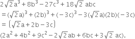 2 square root of 2 straight a cubed plus 8 straight b cubed minus 27 straight c cubed plus 18 square root of 2 space abc
equals left parenthesis square root of 2 straight a right parenthesis cubed plus left parenthesis 2 straight b right parenthesis cubed plus left parenthesis negative 3 straight c right parenthesis cubed minus 3 left parenthesis square root of 2 straight a right parenthesis left parenthesis 2 straight b right parenthesis left parenthesis negative 3 straight c right parenthesis
equals space open parentheses square root of 2 straight a plus 2 straight b minus 3 straight c close parentheses
left parenthesis 2 straight a squared plus 4 straight b squared plus 9 straight c squared minus 2 square root of 2 ab plus 6 bc plus 3 square root of 2 space ac right parenthesis.