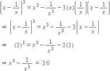 open parentheses straight x minus 1 over straight x close parentheses cubed equals x cubed minus 1 over x cubed minus 3 left parenthesis x right parenthesis open parentheses 1 over x close parentheses open parentheses x minus 1 over x close parentheses
rightwards double arrow space open parentheses straight x minus 1 over straight x close parentheses cubed equals x cubed minus 1 over x cubed minus 3 open parentheses x minus 1 over x close parentheses
rightwards double arrow space space space space left parenthesis 3 right parenthesis cubed equals x cubed minus 1 over x cubed minus 3 left parenthesis 3 right parenthesis
rightwards double arrow x cubed minus 1 over x cubed space equals space 36