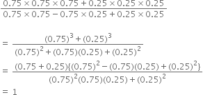 fraction numerator 0.75 cross times 0.75 cross times 0.75 plus 0.25 cross times 0.25 cross times 0.25 over denominator 0.75 cross times 0.75 minus 0.75 cross times 0.25 plus 0.25 cross times 0.25 end fraction

equals space fraction numerator left parenthesis 0.75 right parenthesis cubed plus left parenthesis 0.25 right parenthesis cubed over denominator left parenthesis 0.75 right parenthesis squared plus left parenthesis 0.75 right parenthesis left parenthesis 0.25 right parenthesis plus left parenthesis 0.25 right parenthesis squared end fraction
equals space fraction numerator left parenthesis 0.75 plus 0.25 right parenthesis left curly bracket left parenthesis 0.75 right parenthesis squared minus left parenthesis 0.75 right parenthesis left parenthesis 0.25 right parenthesis plus left parenthesis 0.25 right parenthesis squared right curly bracket over denominator left parenthesis 0.75 right parenthesis squared left parenthesis 0.75 right parenthesis left parenthesis 0.25 right parenthesis plus left parenthesis 0.25 right parenthesis squared end fraction
equals space 1
