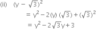 left parenthesis ii right parenthesis space space space space left parenthesis straight y space minus space square root of 3 right parenthesis squared
space space space space space space space space space space space space space space space space equals space straight y squared minus 2 left parenthesis straight y right parenthesis space left parenthesis square root of 3 right parenthesis plus left parenthesis square root of 3 right parenthesis squared
space space space space space space space space space space space space space space space space space equals space straight y squared minus 2 square root of 3 straight y plus 3
