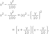 straight x squared minus straight y squared over 100
straight x squared minus straight y squared over 100 equals left parenthesis straight x right parenthesis squared minus open parentheses straight y over 10 close parentheses squared
space space space space space space space space space space space space
space space space space space space space space space space space space space equals space open parentheses straight x plus straight y over 10 close parentheses space open parentheses straight x minus straight y over 10 close parentheses.