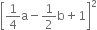 open square brackets 1 fourth straight a minus 1 half straight b plus 1 close square brackets squared