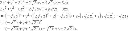 2 straight x squared plus straight y squared plus 8 straight z squared minus 2 square root of 2 xy plus 4 square root of 2 yz minus 8 zx
2 straight x squared plus straight y squared plus 8 straight z squared minus 2 square root of 2 xy plus 4 square root of 2 yz minus 8 zx
equals space open parentheses negative square root of 2 straight x close parentheses squared plus straight y squared plus open parentheses 2 square root of 2 straight z close parentheses squared plus 2 open parentheses negative square root of 2 straight x close parentheses straight y plus 2 straight y open parentheses 2 square root of 2 straight z close parentheses plus 2 open parentheses 2 square root of 2 straight z close parentheses left parenthesis negative square root of 2 straight z end root right parenthesis
equals space left parenthesis negative square root of 2 straight x plus straight y plus 2 square root of 2 straight z end root right parenthesis squared
equals space left parenthesis negative square root of 2 straight x end root plus straight y plus 2 square root of 2 straight z end root right parenthesis space left parenthesis negative square root of 2 straight x end root plus straight y plus 2 square root of 2 straight x right parenthesis.