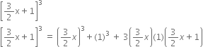 open square brackets 3 over 2 straight x plus 1 close square brackets cubed
open square brackets 3 over 2 straight x plus 1 close square brackets cubed space equals space open parentheses 3 over 2 x close parentheses cubed plus left parenthesis 1 right parenthesis cubed space plus space 3 open parentheses 3 over 2 x close parentheses left parenthesis 1 right parenthesis open parentheses 3 over 2 x plus 1 close parentheses
space space space space space space space space space space space space space space space space space space space space space space space space space space space space space space space space space space space space space space space space space space
