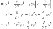 equals space straight x cubed minus 8 over 27 straight y cubed minus 2 xy open parentheses straight x minus 2 over 3 straight y close parentheses
equals space straight x cubed minus 8 over 27 straight y cubed minus 2 straight x squared straight y plus 4 over 3 xy squared
equals space straight x cubed minus 2 straight x squared straight y plus 4 over 3 xy squared minus 8 over 27 straight y cubed.