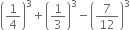 open parentheses 1 fourth close parentheses cubed plus open parentheses 1 third close parentheses cubed minus open parentheses 7 over 12 close parentheses cubed