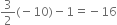 3 over 2 left parenthesis negative 10 right parenthesis minus 1 equals negative 16