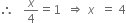 therefore space space space x over 4 equals 1 space space rightwards double arrow space x space space equals space 4