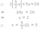 therefore space space space space space space 2 open parentheses 5 over 2 straight y close parentheses plus 5 straight y equals 20
rightwards double arrow space space space space space space space space space space space space 10 straight y space space equals space 20
rightwards double arrow space space space space space space space space space space space space space space space straight y space equals space 2
therefore space space space space space space space space straight x space equals space 5 over 2 left parenthesis 2 right parenthesis space equals space 5