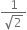 fraction numerator 1 over denominator square root of 2 end fraction