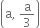 open parentheses straight a comma space straight a over 3 close parentheses