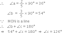 therefore space space space space space space angle straight a equals 2 over 5 cross times 90 degree equals 36 degree
space space space space space space space space angle straight b space equals space 3 over 5 cross times 90 degree equals 54 degree
because space space space space MON space is space straight a space line
therefore space space space angle straight b plus angle straight c equals 180 degree
rightwards double arrow space space space 54 degree plus angle straight c equals 180 degree space rightwards double arrow space angle straight c equals 126 degree