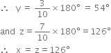 therefore space space space straight y space equals space 3 over 10 cross times 180 degree space equals space 54 degree
and space space straight z equals 7 over 10 cross times 180 degree equals 126 degree
therefore space space space straight x space equals space straight z equals 126 degree