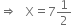 rightwards double arrow space space space straight X equals 7 1 half